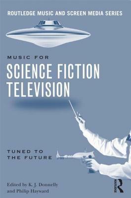 Music in Science Fiction Television: Tuned to the Future by K.J. Donnelly, Philip Hayward