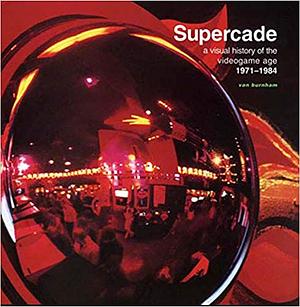 Supercade: A Visual History of the Videogame Age 1971-1984 by Ralph H. Baer, Van Burnham