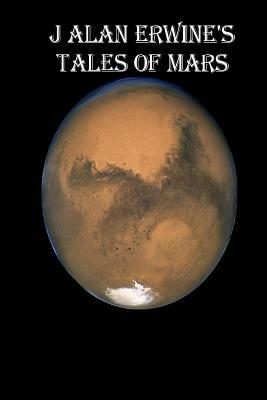 J Alan Erwine's Tales of Mars by J. Alan Erwine