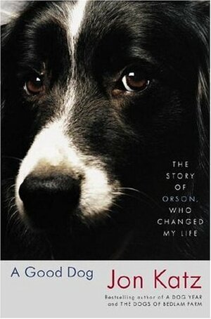 A Good Dog: The Story of Orson, Who Changed My Life by Jon Katz