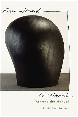 From Head to Hand: Art and the Manual by David Levi Strauss