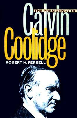 The Presidency of Calvin Coolidge by Robert H. Ferrell