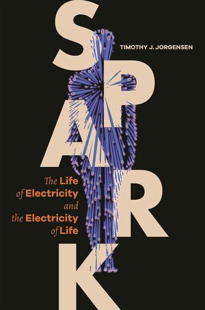 Spark: The Life of Electricity and the Electricity of Life by Timothy J. Jorgensen