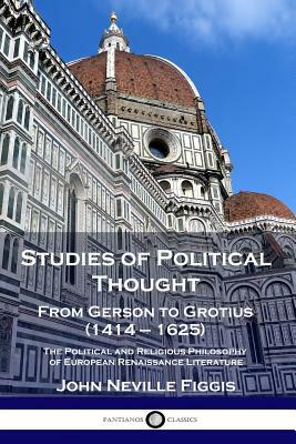 Studies of Political Thought: From Gerson to Grotius (1414 - 1625) - The Political and Religious Philosophy of European Renaissance Literature by John Neville Figgis