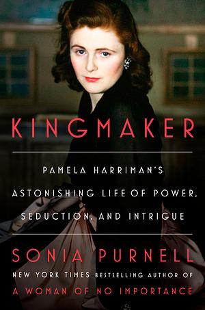 Kingmaker: Pamela Harriman's Astonishing Life of Power, Seduction, and Intrigue by Sonia Purnell