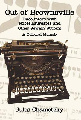 Out of Brownsville: Encounters with Nobel Laureates and Other Jewish Writers-A Cultural Memoir by Jules Chametzky