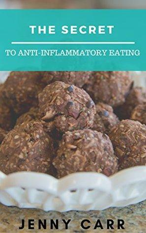 The Secret To Anti-Inflammatory Eating: The guide to following an anti-inflammatory diet without overwhelm & deprivation.. by Jenny Carr