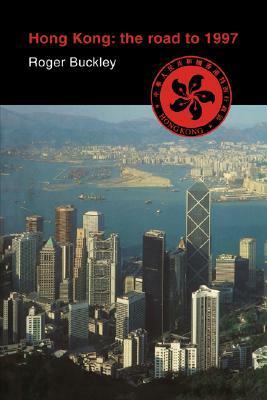 Hong Kong: The Road to 1997 by Roger Buckley