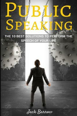 Public Speaking: The 10 Best Solutions To Perform The Speech Of Your Life by Jack Barrow