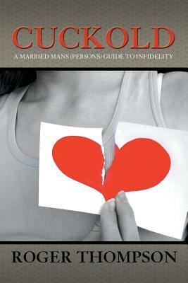 Cuckold: A Married Mans (Persons) Guide to Infidelity by Roger Thompson