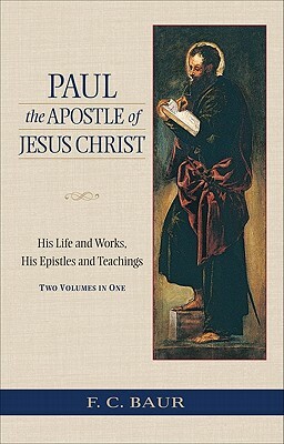 Paul the Apostle of Jesus Christ: His Life and Works, His Epistles and Teachings by Ferdinand Christian Baur