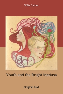 Youth and the Bright Medusa: Original Text by Willa Cather