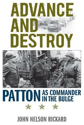 Advance and Destroy: Patton as Commander in the Bulge by John Nelson Rickard