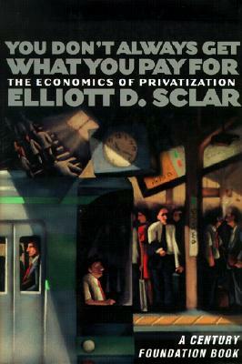 You Don't Always Get What You Pay for: The Economics of Privatization by Elliott D. Sclar