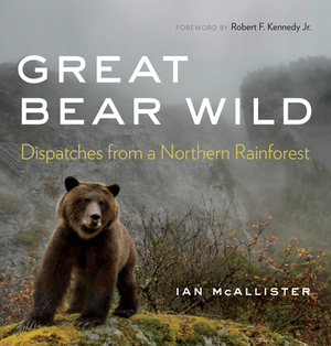 Great Bear Wild: Dispatches from a Northern Rainforest by Ian McAllister