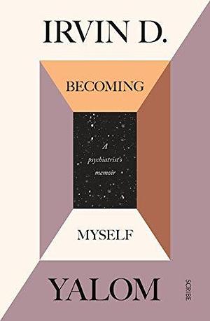 Becoming Myself: a psychiatrist's memoir by Irvin D. Yalom, Irvin D. Yalom