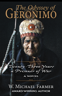 The Odyssey of Geronimo: Twenty-Three Years a Prisoner of War, a Novel by W. Michael Farmer