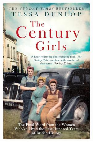 The Century Girls: The Final Word from the Women Who've Lived the Past Hundred Years of British History by Tessa Dunlop