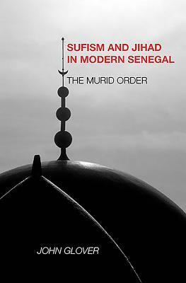 Sufism and Jihad in Modern Senegal: The Murid Order by John Glover