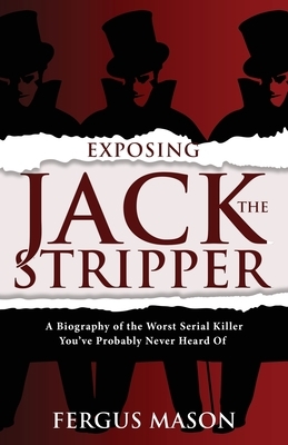 Exposing Jack the Stripper: A Biography of the Worst Serial Killer You've Probably Never Heard of by Fergus Mason