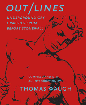 Out/Lines: Gay Underground Erotic Graphics From Before Stonewall by Thomas Waugh