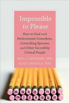 Impossible to Please: How to Deal with Perfectionist Coworkers, Controlling Spouses, and Other Incredibly Critical People by Alan A. Cavaiola, Neil Lavender