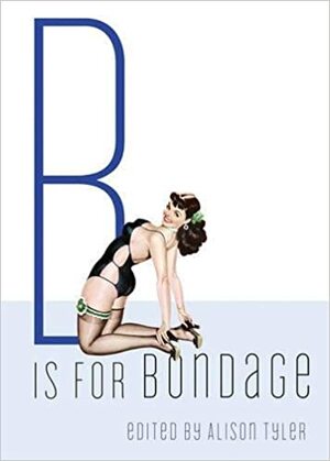 B Is for Bondage by Bryn Haniver, Shanna Germain, T.C. Calligari, Teresa Noelle Roberts, Mathilde Madden, L.A. Mistral, Alison Tyler, P.S. Haven, Charlie Jane Anders, Charles Brasso, Sara DeMuci, Cynthia Rayne