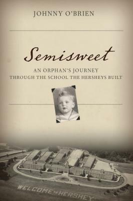 Semisweet: An Orphan's Journey Through the School the Hersheys Built by Johnny O'Brien