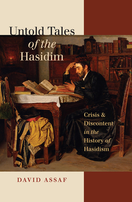 Untold Tales of the Hasidim: Crisis & Discontent in the History of Hasidism by David Assaf