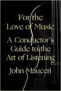 For the Love of Music: A Conductor's Guide to the Art of Listening by John Mauceri