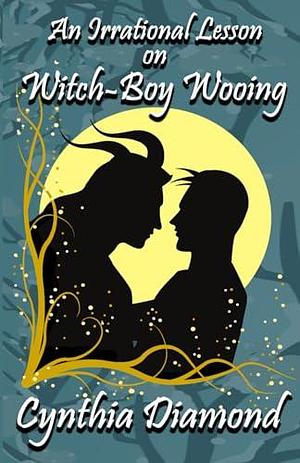 An Irrational Lesson on Witch-Boy Wooing: A Cozy, Second Chance, M/M, Monster Romance by Cynthia Diamond, Cynthia Diamond