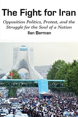 The Fight for Iran: Opposition Politics, Protest, and the Struggle for the Soul of a Nation by Ilan Berman
