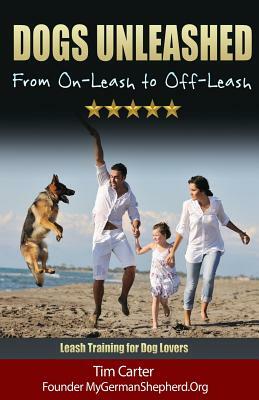 Dogs Unleashed: From On-Leash To Off-Leash: Complete Leash Training for Dog Lovers by Tim Carter