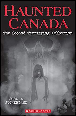 Haunted Canada The Second Terrifying Collection by Joel A. Sutherland