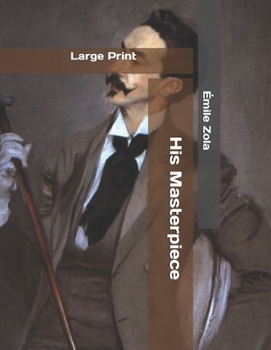 His Masterpiece: Large Print by Émile Zola