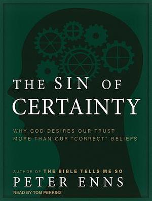 The Sin of Certainty: Why God Desires Our Trust More Than Our "correct" Beliefs by Peter Enns