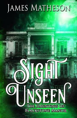 Sight Unseen: The Haunting of Blackstone Manor by James M. Matheson