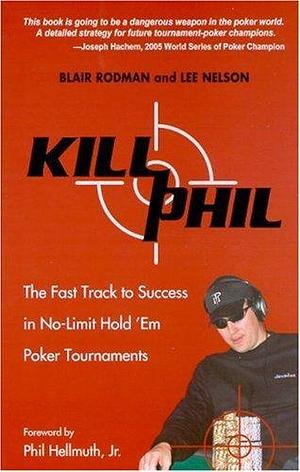 Kill Phil: The Fast Track to Success in Nolimit Hold 'em Poker Tournaments by Blair Rodman, Blair Rodman, Lee Nelson