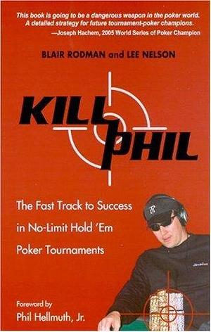 Kill Phil: The Fast Track to Success in Nolimit Hold 'em Poker Tournaments by Lee Nelson, Blair Rodman, Blair Rodman