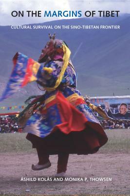 On the Margins of Tibet: Cultural Survival on the Sino-Tibetan Frontier by Ashild Kolas, Monika P. Thowsen