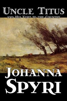 Uncle Titus and His Visit to the Country by Johanna Spyri, Fiction, Historical by Johanna Spyri