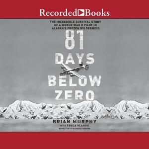 81 Days Below Zero: The Incredible Survival Story of a World War II Pilot in Alaska's Frozen Wilderness by Toula Vlahou