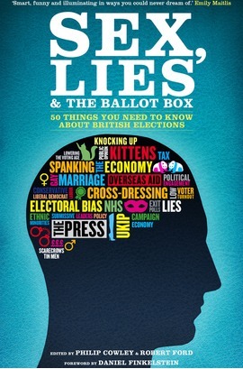 Sex, Lies and the Ballot Box: 50 Things You Need to Know About British Elections by Philip Cowley, Robert Ford