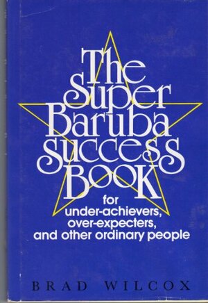 The super baruba success book for under-achievers, over-expecters, and other ordinary people by Brad Wilcox