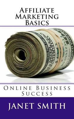 Affiliate Marketing Basics: Online Business Success by Janet Smith