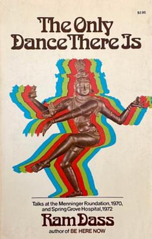 The Only Dance There Is: Talks at the Menninger Foundation, 1970, and Spring Grove Hospital, 1972 by Ram Dass