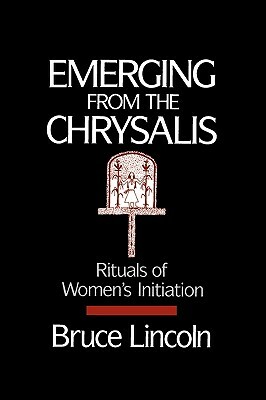 Emerging from the Chrysalis: Rituals of Women's Initiation by Bruce Lincoln