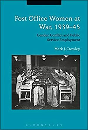 Post Office Women at War, 1939–45: Gender, Conflict and Public Service Employment by Mark J. Crowley