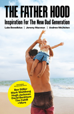 The Father Hood: Inspiration for the New Dad Generation by Andrew McUtchen, Luke Benedictus, Jeremy Macvean