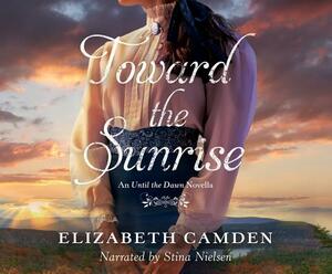 Toward the Sunrise: An Until the Dawn Novella by Elizabeth Camden